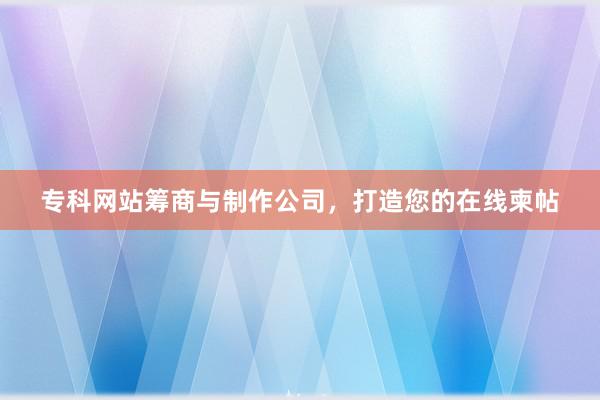 专科网站筹商与制作公司，打造您的在线柬帖